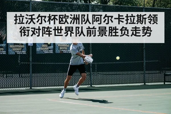 拉沃尔杯欧洲队阿尔卡拉斯领衔对阵世界队前景胜负走势