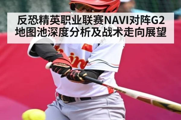反恐精英职业联赛NAVI对阵G2地图池深度分析及战术走向展望