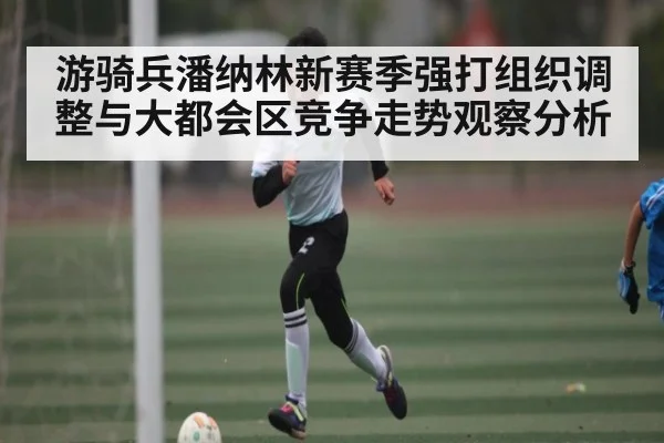 游骑兵潘纳林新赛季强打组织调整与大都会区竞争走势观察分析