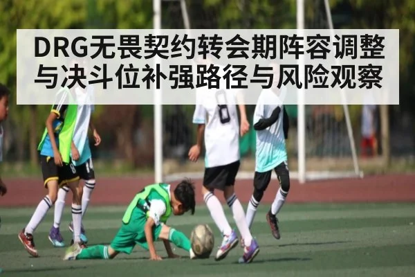 DRG无畏契约转会期阵容调整与决斗位补强路径与风险观察